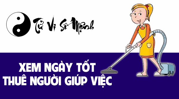 Xem ngày tốt thuê người giúp việc thuận lợi 